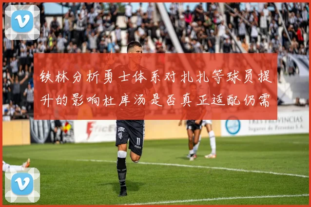 铁林分析勇士体系对扎扎等球员提升的影响杜库汤是否真正适配仍需探讨