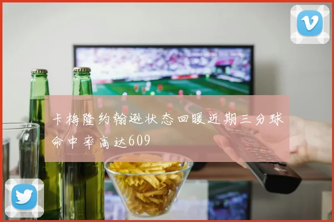 卡梅隆约翰逊状态回暖近期三分球命中率高达609