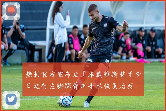 热刺官方宣布后卫本戴维斯将于今日进行左脚踝骨折手术恢复治疗