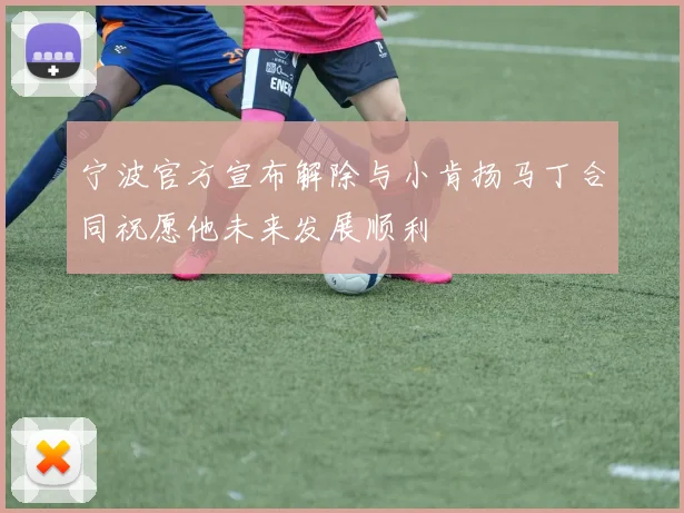 宁波官方宣布解除与小肯扬马丁合同祝愿他未来发展顺利