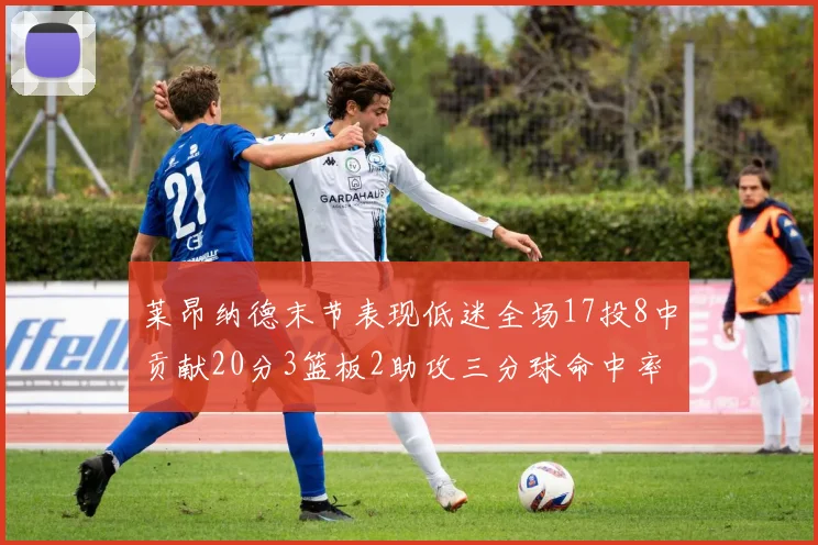 莱昂纳德末节表现低迷全场17投8中贡献20分3篮板2助攻三分球命中率50