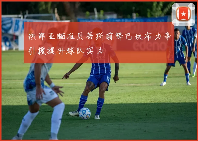 热那亚瞄准贝蒂斯前锋巴坎布力争引援提升球队实力