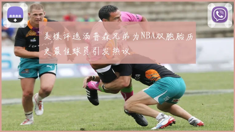 美媒评选汤普森兄弟为NBA双胞胎历史最佳球员引发热议