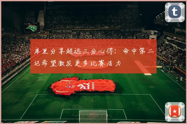 库里分享超远三分心得：命中第二记希望激发更多比赛活力