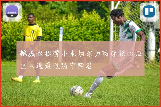 鲍威尔称赞小米切尔为防守核心应当入选最佳防守阵容