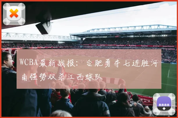 WCBA最新战报：合肥勇夺七连胜河南强势双杀江西球队