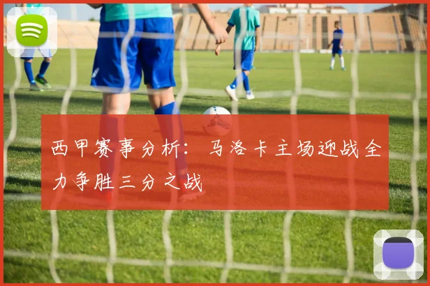 西甲赛事分析：马洛卡主场迎战全力争胜三分之战