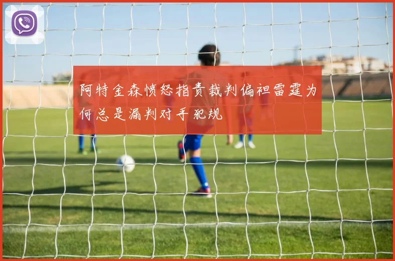 阿特金森愤怒指责裁判偏袒雷霆为何总是漏判对手犯规
