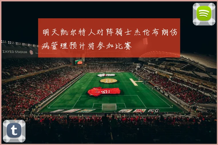 明天凯尔特人对阵骑士杰伦布朗伤病管理预计将参加比赛