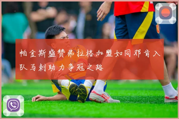 帕金斯盛赞弗拉格加盟如同邓肯入队马刺助力争冠之路