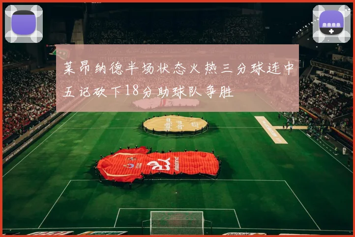莱昂纳德半场状态火热三分球连中五记砍下18分助球队争胜