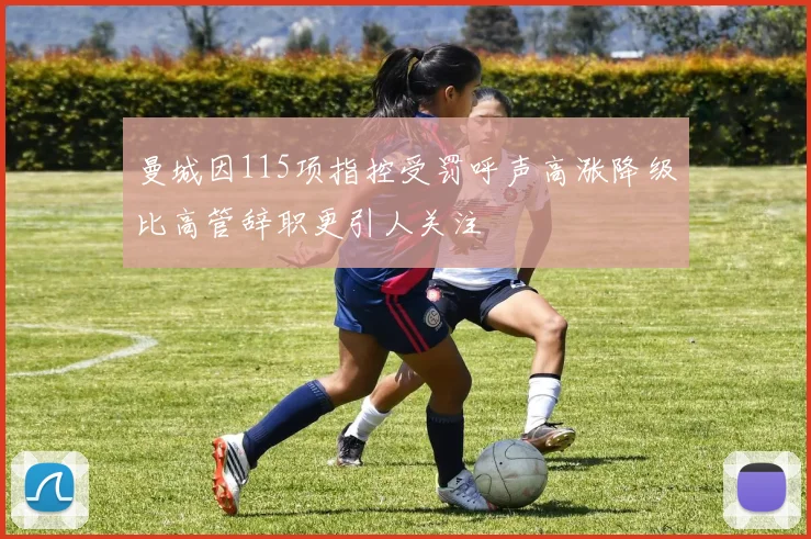 曼城因115项指控受罚呼声高涨降级比高管辞职更引人关注