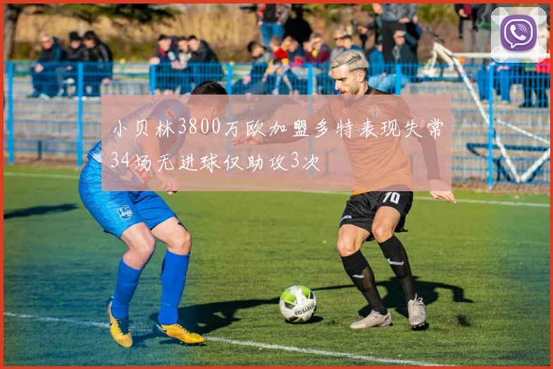 小贝林3800万欧加盟多特表现失常34场无进球仅助攻3次