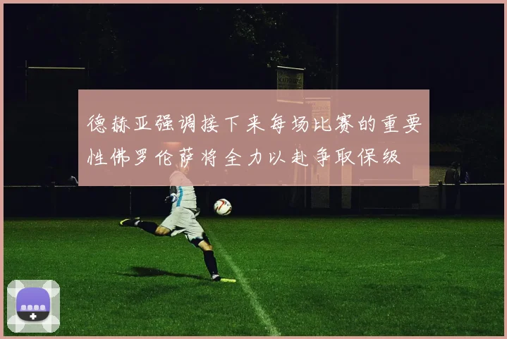 德赫亚强调接下来每场比赛的重要性佛罗伦萨将全力以赴争取保级