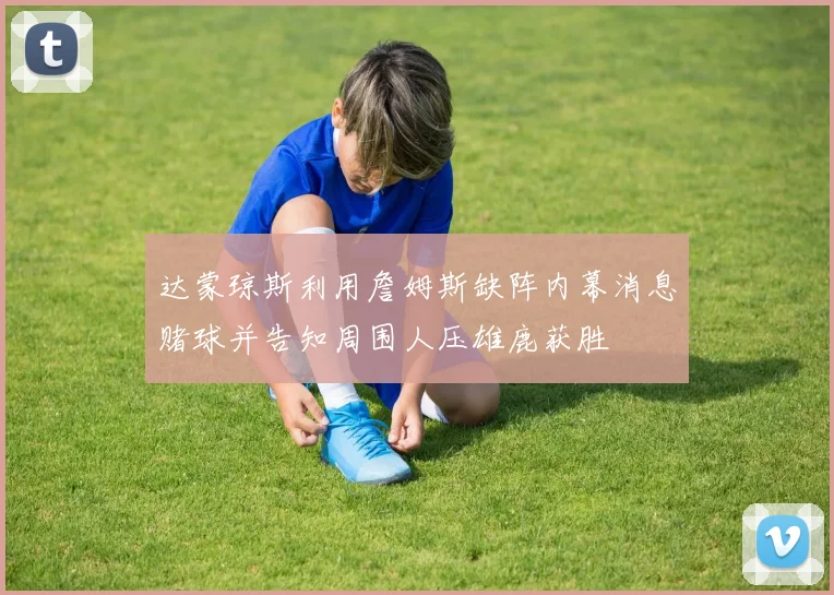 达蒙琼斯利用詹姆斯缺阵内幕消息赌球并告知周围人压雄鹿获胜