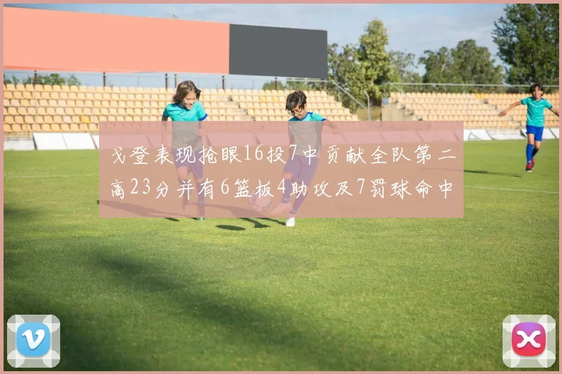 戈登表现抢眼16投7中贡献全队第二高23分并有6篮板4助攻及7罚球命中