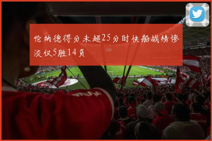 伦纳德得分未超25分时快船战绩惨淡仅5胜14负