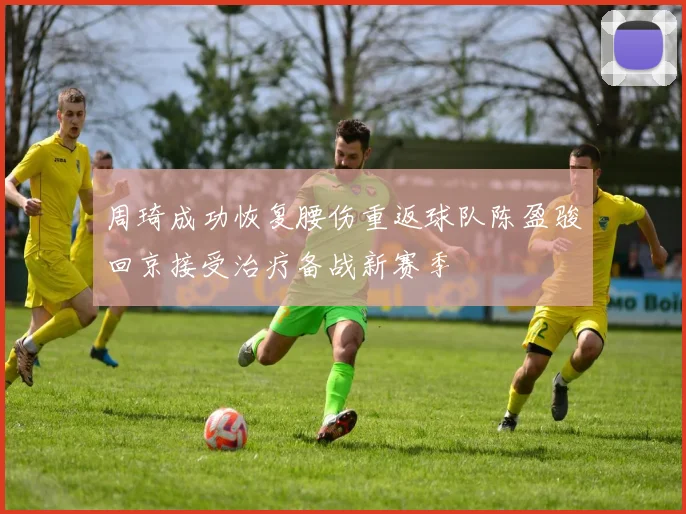 周琦成功恢复腰伤重返球队陈盈骏回京接受治疗备战新赛季