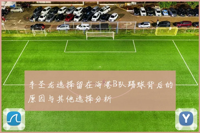 李圣龙选择留在海港B队踢球背后的原因与其他选择分析