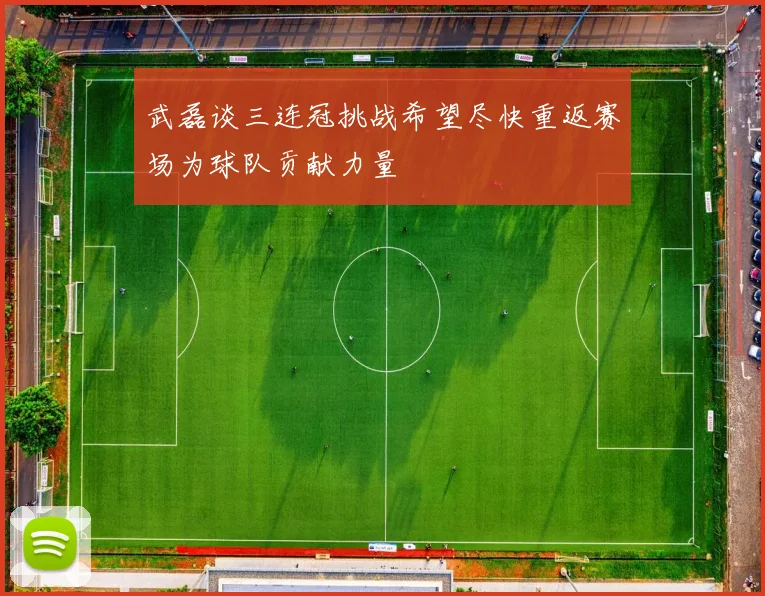 武磊谈三连冠挑战希望尽快重返赛场为球队贡献力量