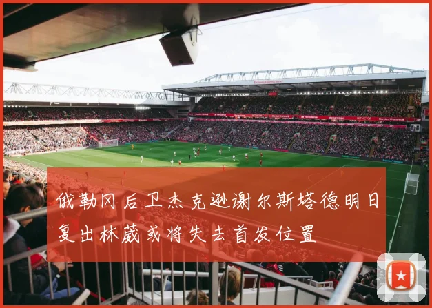 俄勒冈后卫杰克逊谢尔斯塔德明日复出林葳或将失去首发位置